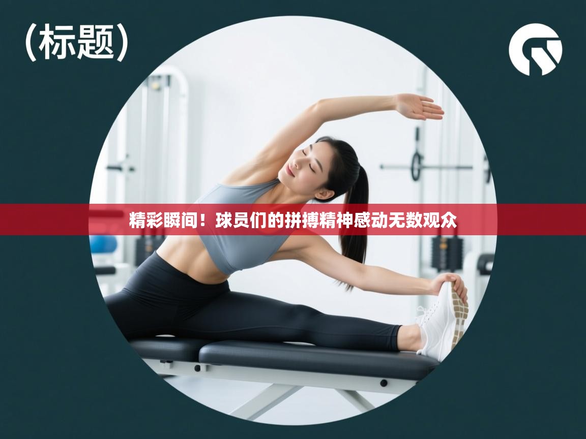 精彩瞬间！球员们的拼搏精神感动无数观众