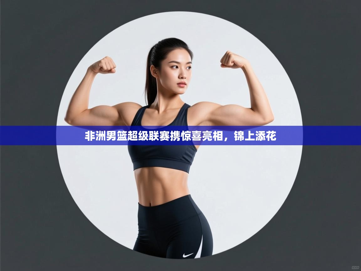 非洲男篮超级联赛携惊喜亮相，锦上添花  第2张