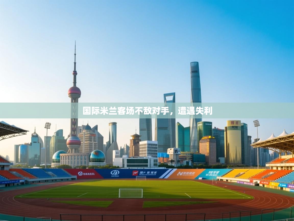 国际米兰客场不敌对手，遭遇失利