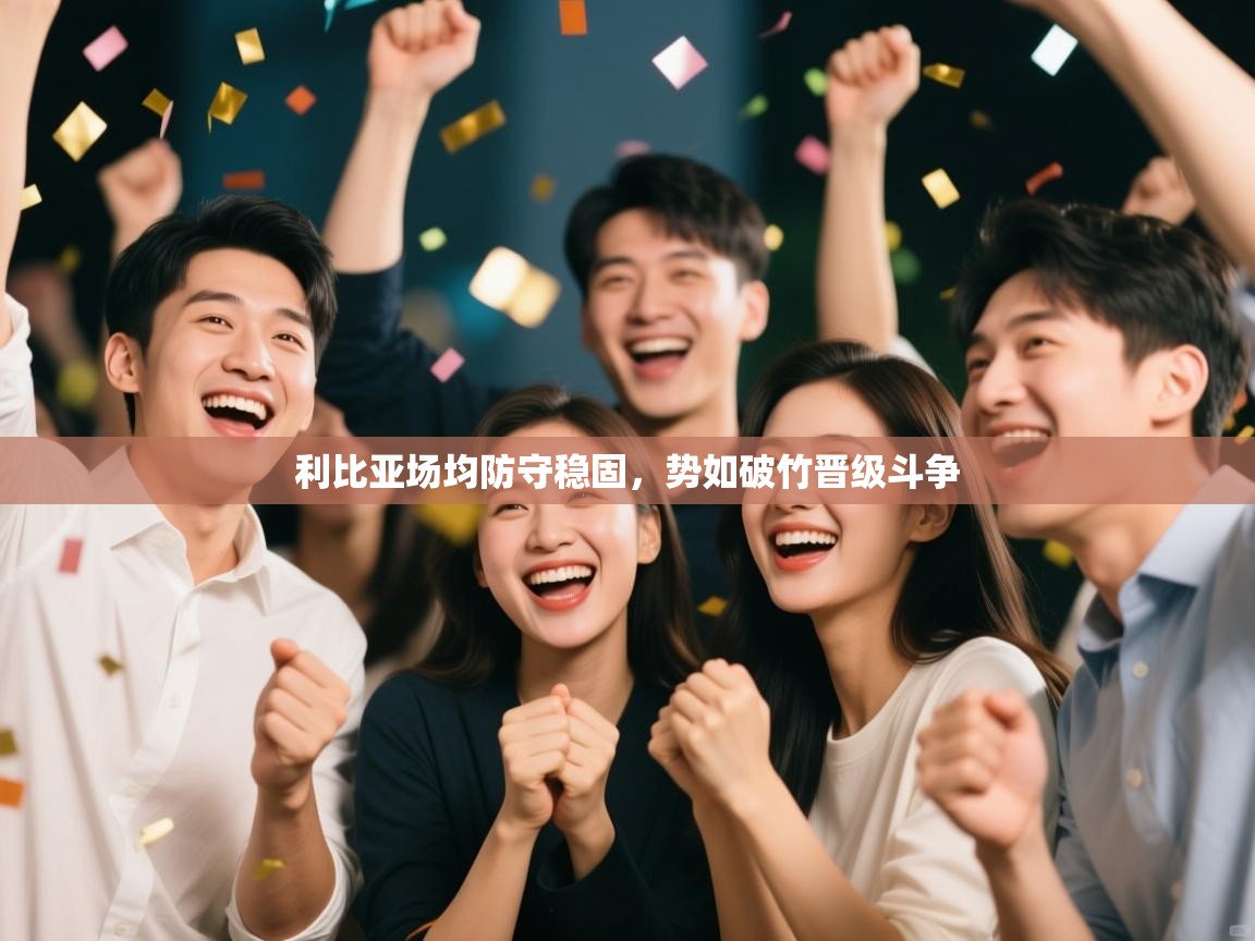 利比亚场均防守稳固,势如破竹晋级斗争 第2张