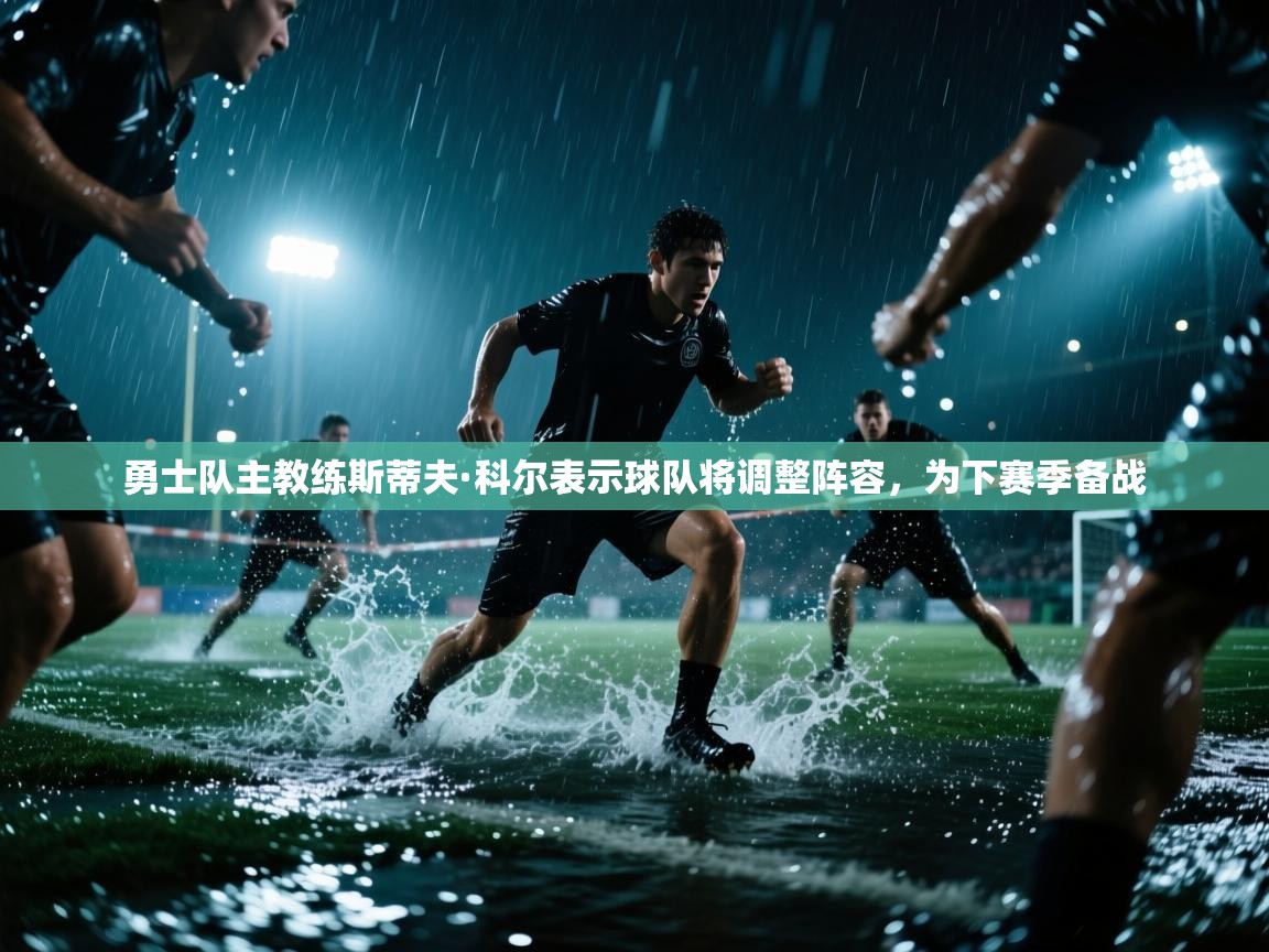 勇士队主教练斯蒂夫·科尔表示球队将调整阵容，为下赛季备战  第1张