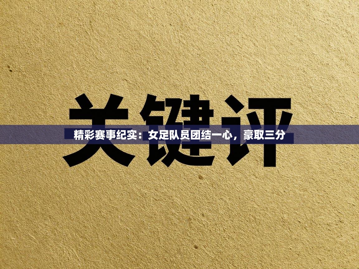 精彩赛事纪实：女足队员团结一心，豪取三分  第1张