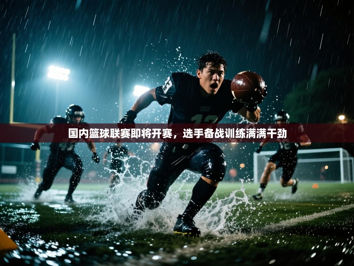 国内篮球联赛即将开赛,选手备战训练满满干劲 第1张