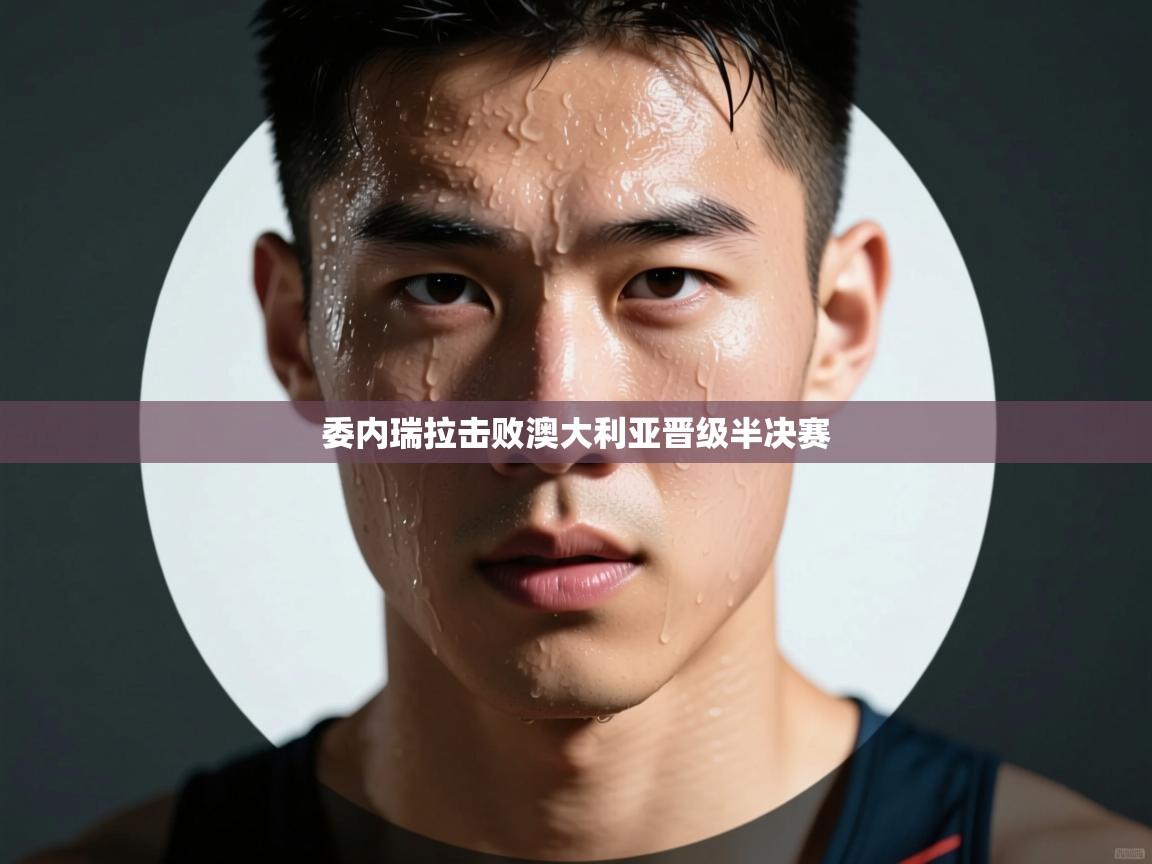 委内瑞拉击败澳大利亚晋级半决赛  第1张