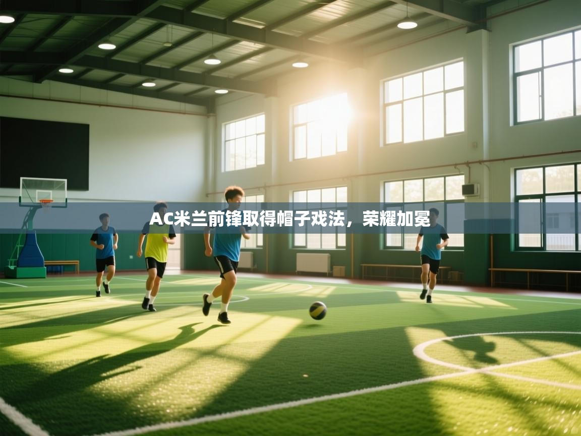 AC米兰前锋取得帽子戏法,荣耀加冕 第2张