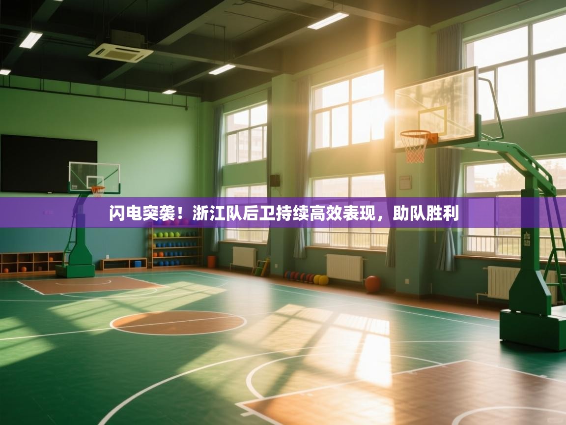 闪电突袭！浙江队后卫持续高效表现，助队胜利  第1张
